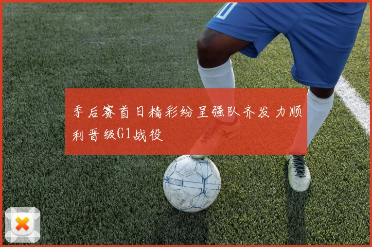 季后赛首日精彩纷呈强队齐发力顺利晋级G1战役