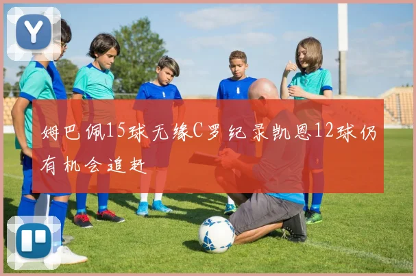 姆巴佩15球无缘C罗纪录凯恩12球仍有机会追赶