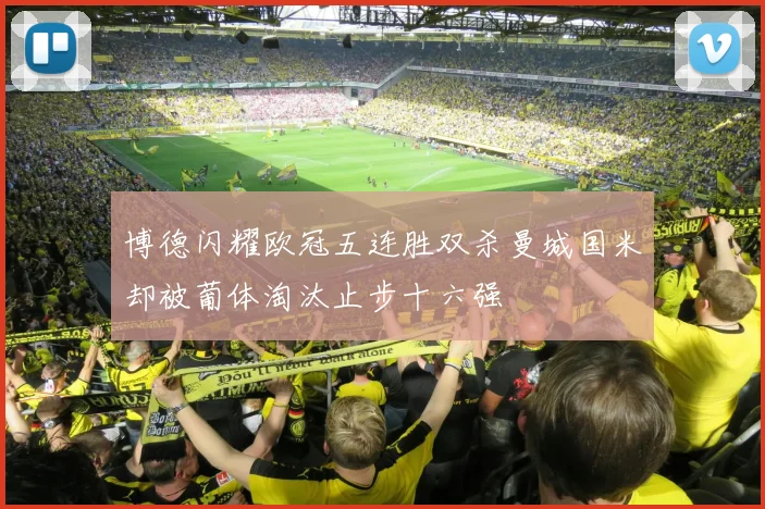 博德闪耀欧冠五连胜双杀曼城国米却被葡体淘汰止步十六强