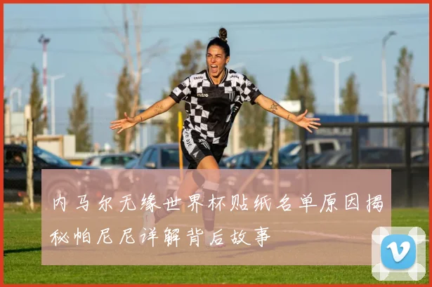 内马尔无缘世界杯贴纸名单原因揭秘帕尼尼详解背后故事