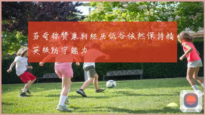 芬奇称赞康利经历低谷依然保持精英级防守能力
