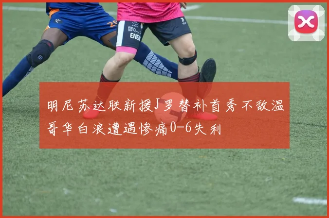 明尼苏达联新援J罗替补首秀不敌温哥华白浪遭遇惨痛0-6失利