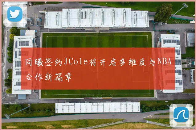 同曦签约JCole将开启多维度与NBA合作新篇章